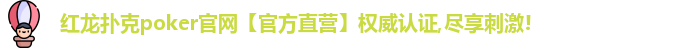 红龙扑克poker官网【官方直营】权威认证,尽享刺激!